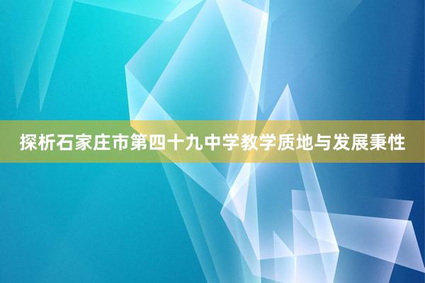 探析石家庄市第四十九中学教学质地与发展秉性