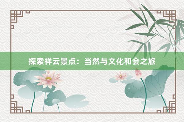 探索祥云景点：当然与文化和会之旅