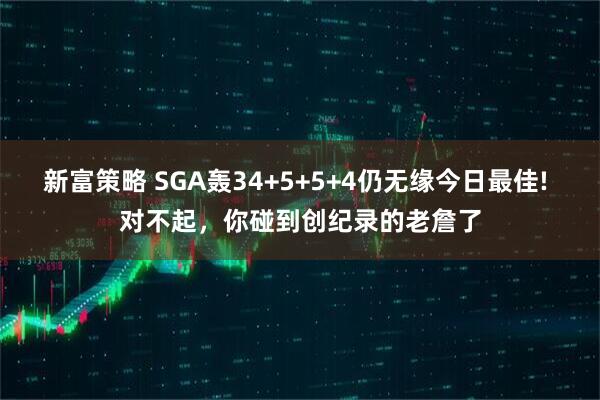 新富策略 SGA轰34+5+5+4仍无缘今日最佳! 对不起，你碰到创纪录的老詹了