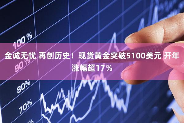 金诚无忧 再创历史！现货黄金突破5100美元 开年涨幅超17％