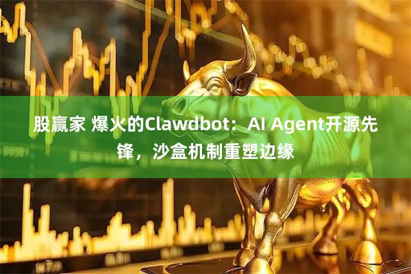股赢家 爆火的Clawdbot：AI Agent开源先锋，沙盒机制重塑边缘