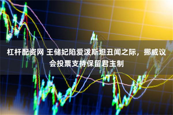 杠杆配资网 王储妃陷爱泼斯坦丑闻之际，挪威议会投票支持保留君主制