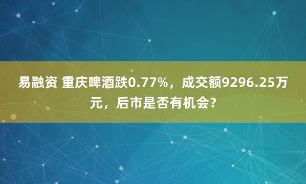 易融资 重庆啤酒跌0.77%，成交额9296.25万元，后市是否有机会？